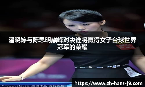 潘晓婷与陈思明巅峰对决谁将赢得女子台球世界冠军的荣耀